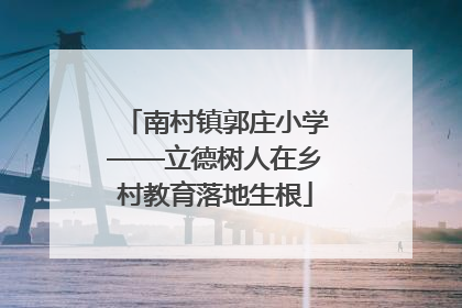 南村镇郭庄小学——立德树人在乡村教育落地生根
