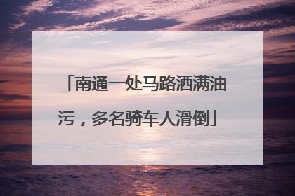 南通一处马路洒满油污，多名骑车人滑倒