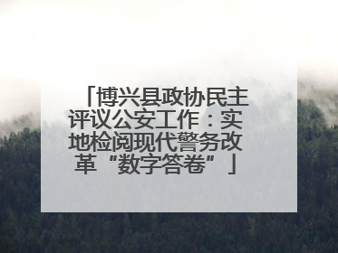 博兴县政协民主评议公安工作：实地检阅现代警务改革“数字答卷”