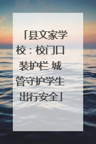 县文家学校：校门口装护栏 城管守护学生出行安全