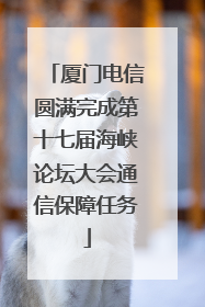 厦门电信圆满完成第十七届海峡论坛大会通信保障任务