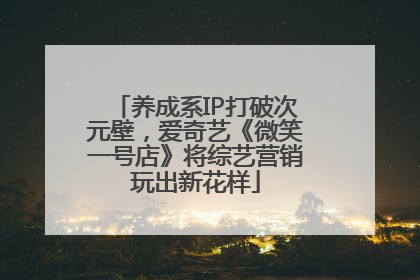 养成系IP打破次元壁，爱奇艺《微笑一号店》将综艺营销玩出新花样