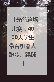 光谷这场比赛，4000大学生带着机器人跑步、踢球