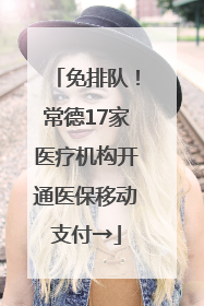 免排队！常德17家医疗机构开通医保移动支付→