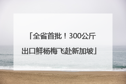 全省首批！300公斤出口鲜杨梅飞赴新加坡