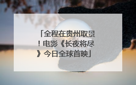 全程在贵州取景！电影《长夜将尽》今日全球首映