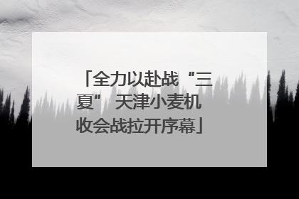 全力以赴战“三夏” 天津小麦机收会战拉开序幕
