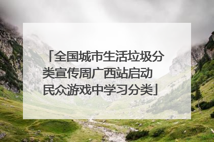 全国城市生活垃圾分类宣传周广西站启动 民众游戏中学习分类
