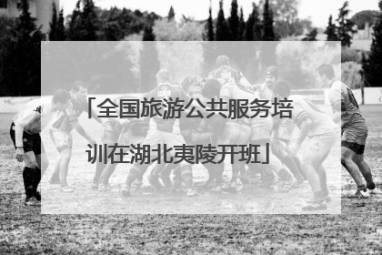 全国旅游公共服务培训在湖北夷陵开班