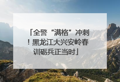 全警“满格”冲刺！黑龙江大兴安岭春训砺兵正当时