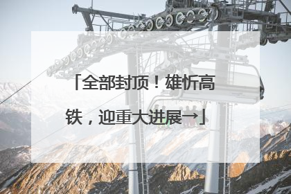 全部封顶！雄忻高铁，迎重大进展→