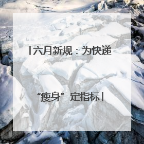 六月新规：为快递“瘦身”定指标