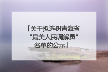 关于拟选树青海省“最美人民调解员” 名单的公示