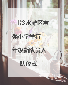 冷水滩区富强小学举行一年级新队员入队仪式
