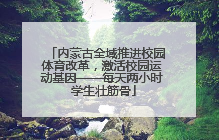 内蒙古全域推进校园体育改革，激活校园运动基因——每天两小时 学生壮筋骨