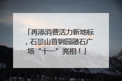 再添消费活力新地标，石景山首钢园融石广场“十一”亮相！