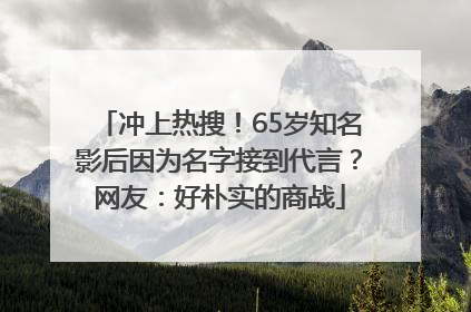 冲上热搜！65岁知名影后因为名字接到代言？网友：好朴实的商战