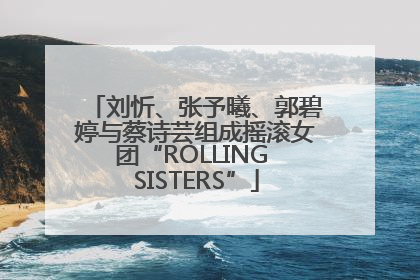 刘忻、张予曦、郭碧婷与蔡诗芸组成摇滚女团“ROLLING SISTERS”