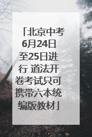 北京中考6月24日至25日进行 道法开卷考试只可携带六本统编版教材