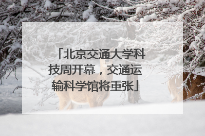 北京交通大学科技周开幕，交通运输科学馆将重张