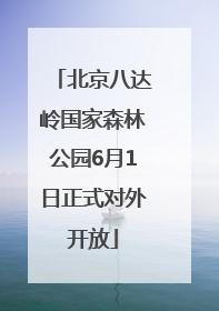 北京八达岭国家森林公园6月1日正式对外开放