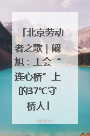 北京劳动者之歌｜阚旭：工会“连心桥”上的37℃守桥人