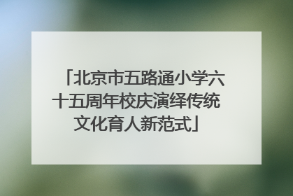 北京市五路通小学六十五周年校庆演绎传统文化育人新范式