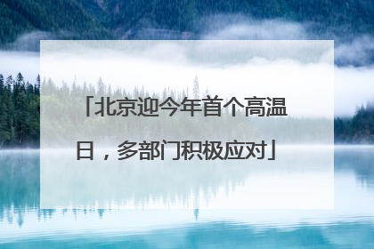 北京迎今年首个高温日，多部门积极应对