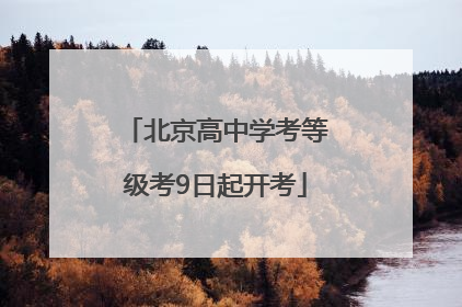 北京高中学考等级考9日起开考
