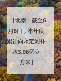 北京：截至6月6日，本年度累计向永定河补水3.06亿立方米