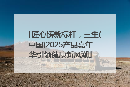 匠心铸就标杆，三生(中国)2025产品嘉年华引领健康新风潮