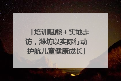 培训赋能＋实地走访，潍坊以实际行动护航儿童健康成长