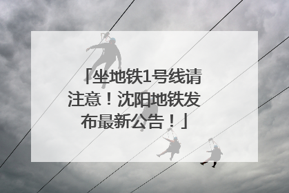 坐地铁1号线请注意！沈阳地铁发布最新公告！