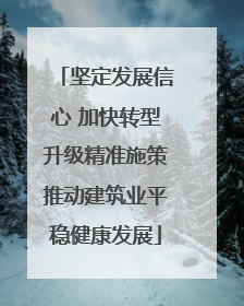 坚定发展信心 加快转型升级精准施策推动建筑业平稳健康发展