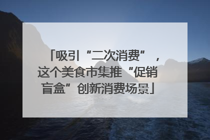 吸引“二次消费”，这个美食市集推“促销盲盒”创新消费场景