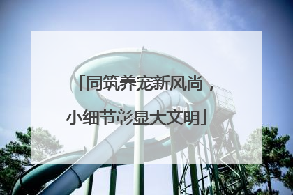 同筑养宠新风尚，小细节彰显大文明