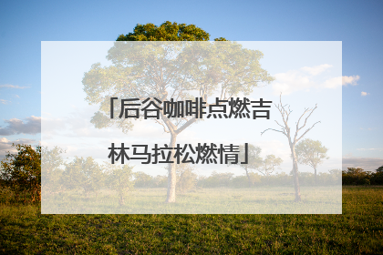 后谷咖啡点燃吉林马拉松燃情