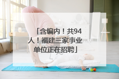 含编内！共94人！福建三家事业单位正在招聘