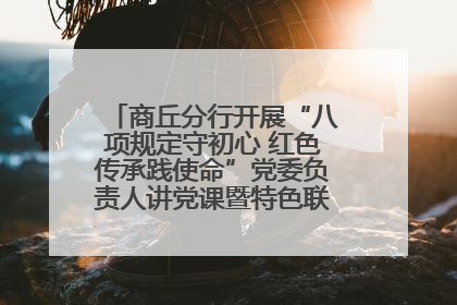 商丘分行开展“八项规定守初心 红色传承践使命”党委负责人讲党课暨特色联合党建活动