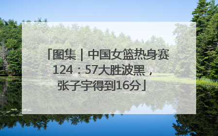 图集｜中国女篮热身赛124：57大胜波黑，张子宇得到16分