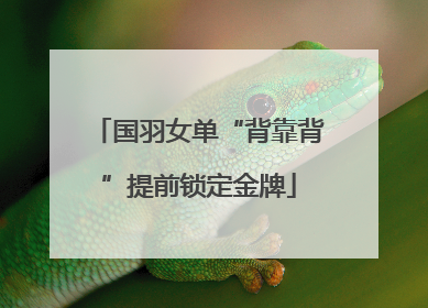 国羽女单“背靠背”提前锁定金牌