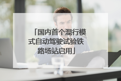 国内首个混行模式自动驾驶试验铁路场站启用