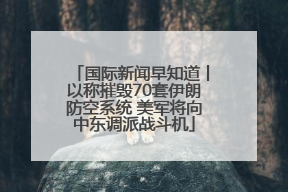 国际新闻早知道丨以称摧毁70套伊朗防空系统 美军将向中东调派战斗机