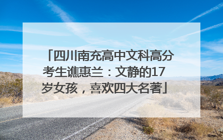 四川南充高中文科高分考生谯惠兰：文静的17岁女孩，喜欢四大名著