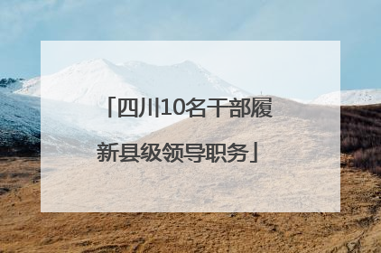 四川10名干部履新县级领导职务
