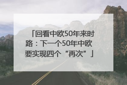 回看中欧50年来时路：下一个50年中欧要实现四个“再次”