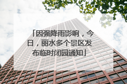 因强降雨影响，今日，丽水多个景区发布临时闭园通知