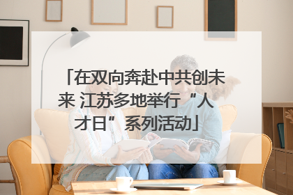 在双向奔赴中共创未来 江苏多地举行“人才日”系列活动
