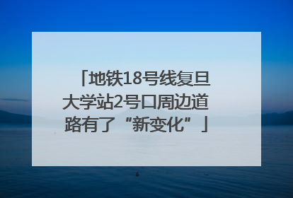 地铁18号线复旦大学站2号口周边道路有了“新变化”