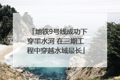 地铁9号线成功下穿墨水河 在三期工程中穿越水域最长